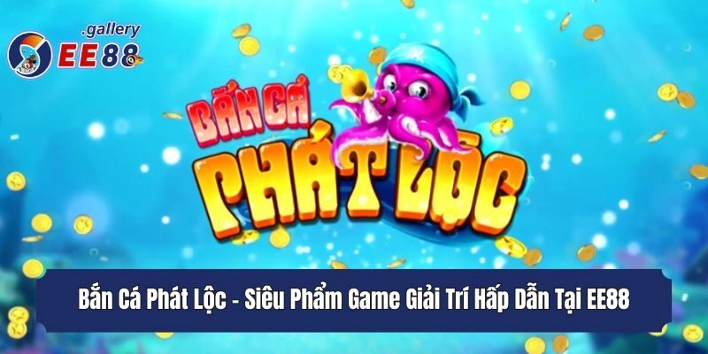 Bắn Cá Phát Lộc - Siêu Phẩm Game Giải Trí Hấp Dẫn Tại EE88