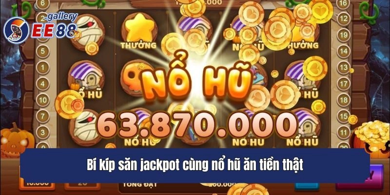 Bí kíp săn jackpot cùng nổ hũ ăn tiền thật