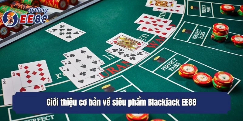 Giới thiệu cơ bản về siêu phẩm Blackjack EE88