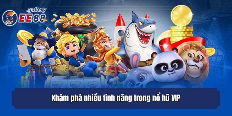 Khám phá nhiều tính năng trong nổ hũ VIP