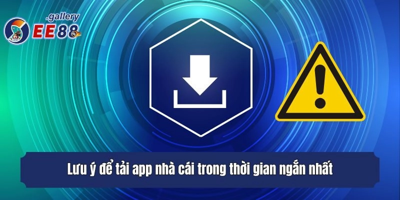 Lưu ý để tải app nhà cái trong thời gian ngắn nhất