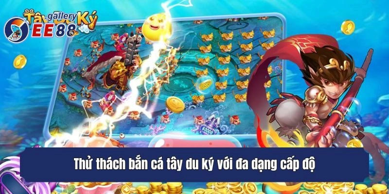 Thử thách bắn cá tây du ký với đa dạng cấp độ